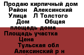 Продаю кирпичный дом › Район ­ Алексинский › Улица ­ Л.Толстого › Дом ­ 1 › Общая площадь дома ­ 60 › Площадь участка ­ 7 000 › Цена ­ 2 500 000 - Тульская обл., Алексинский р-н, Алексин г. Недвижимость » Дома, коттеджи, дачи продажа   . Тульская обл.